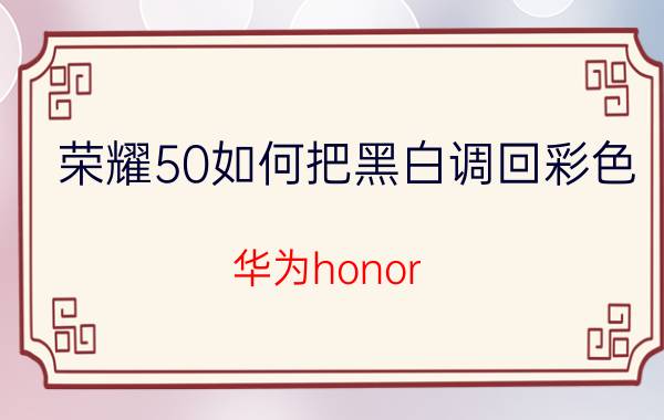 荣耀50如何把黑白调回彩色 华为honor 8X手机画面黑白如何恢复到彩色？